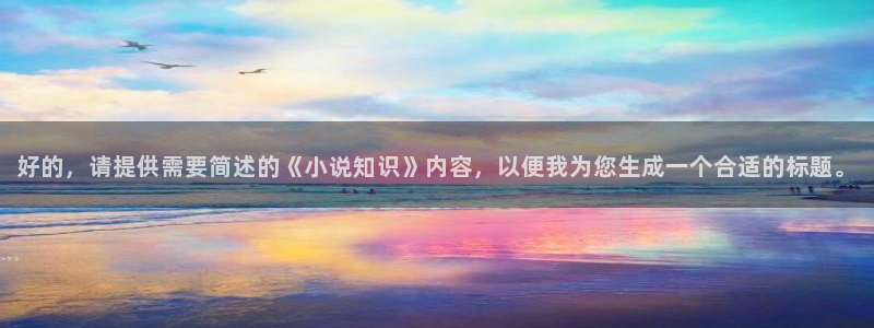 笔趣书阁小说免费：好的，请提供需要简述的《小说知识》内容，以便我为您生成一个合适的标题。